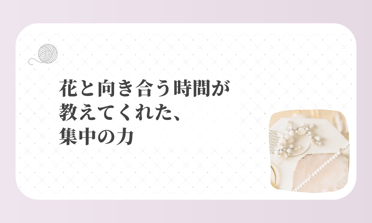 アイキャッチ-花と向き合う時間が教えてくれた、集中の力