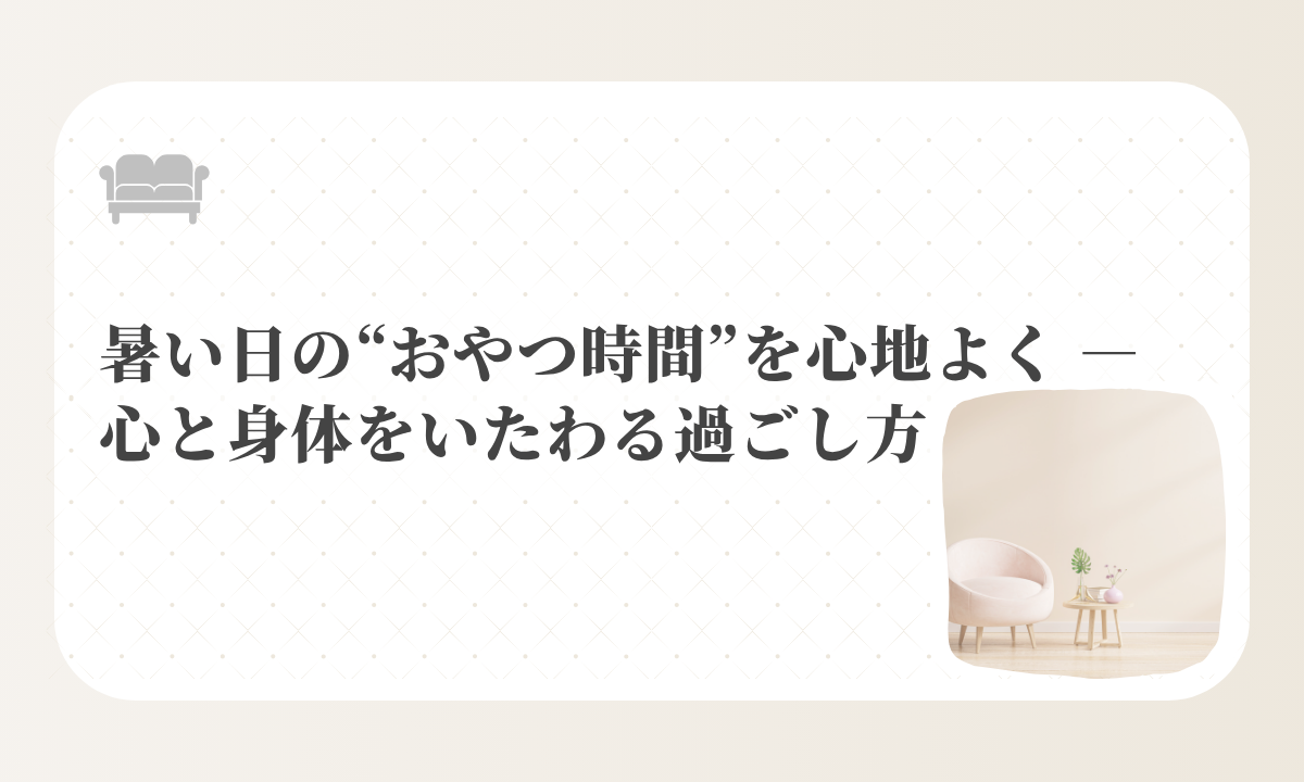 アイキャッチ-暑い日の“おやつ時間”を心地よく ― 心と身体をいたわる過ごし方