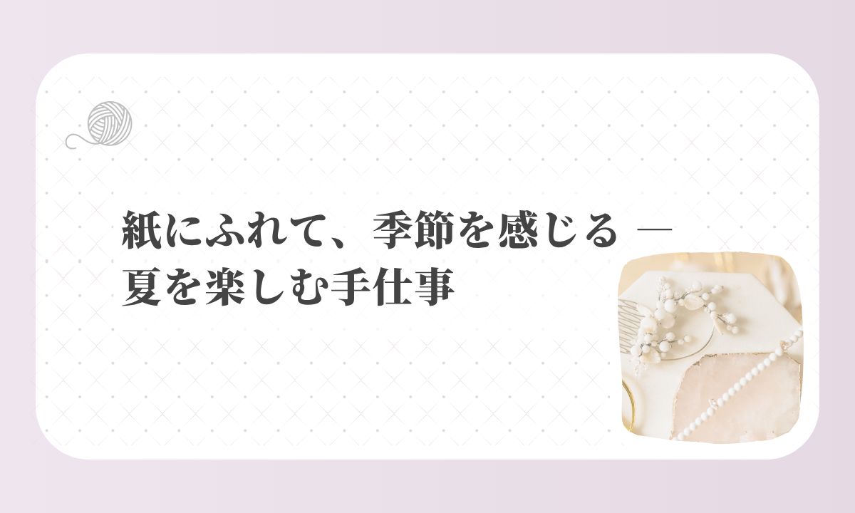 アイキャッチ-紙にふれて、季節を感じる ― 夏を楽しむ手仕事